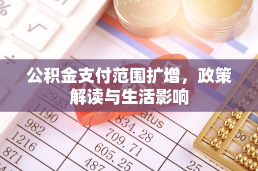 山丹公积金支付范围扩增，政策解读与生活影响