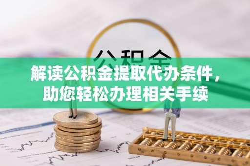山丹解读公积金提取代办条件，助您轻松办理相关手续