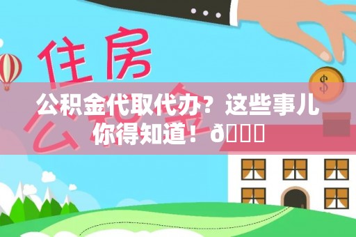 山丹公积金代取代办？这些事儿你得知道！😎