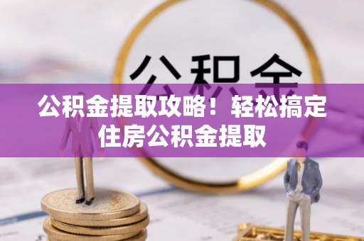 山丹公积金提取攻略！轻松搞定住房公积金提取