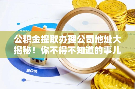 山丹公积金提取办理公司地址大揭秘！你不得不知道的事儿