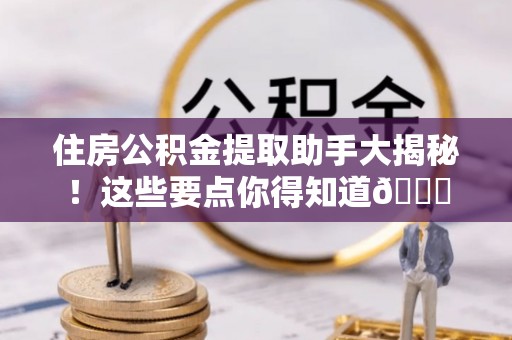 山丹住房公积金提取助手大揭秘！这些要点你得知道😎