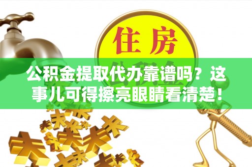 山丹公积金提取代办靠谱吗？这事儿可得擦亮眼睛看清楚！