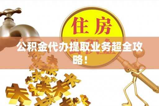 山丹公积金代办提取业务超全攻略！