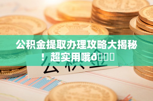 山丹公积金提取办理攻略大揭秘！超实用哦😉