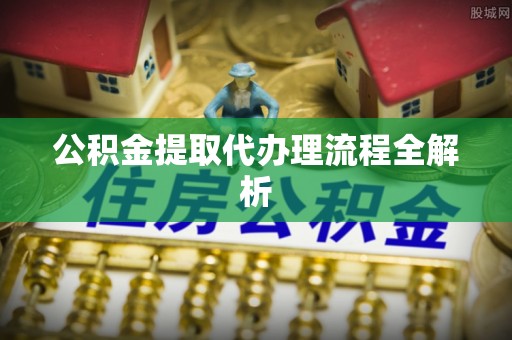 山丹公积金提取代办理流程全解析