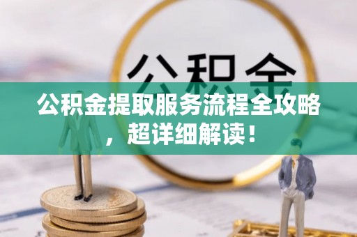 山丹公积金提取服务流程全攻略，超详细解读！