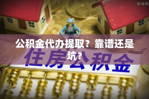 山丹公积金代办提取？靠谱还是坑？