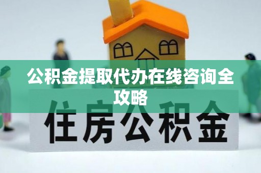 山丹公积金提取代办在线咨询全攻略
