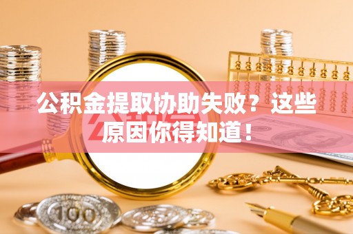 山丹公积金提取协助失败？这些原因你得知道！