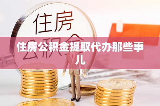山丹住房公积金提取代办那些事儿