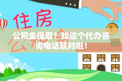 山丹公积金提取？找这个代办咨询电话就对啦！