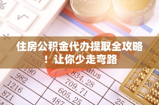 山丹住房公积金代办提取全攻略！让你少走弯路