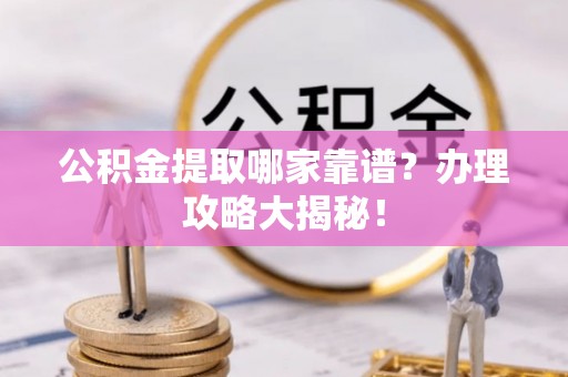 山丹公积金提取哪家靠谱？办理攻略大揭秘！