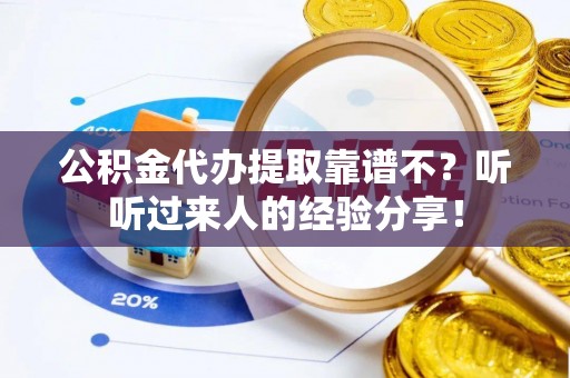 山丹公积金代办提取靠谱不？听听过来人的经验分享！