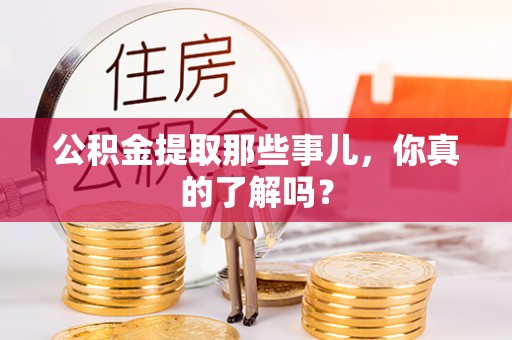 山丹公积金提取那些事儿，你真的了解吗？