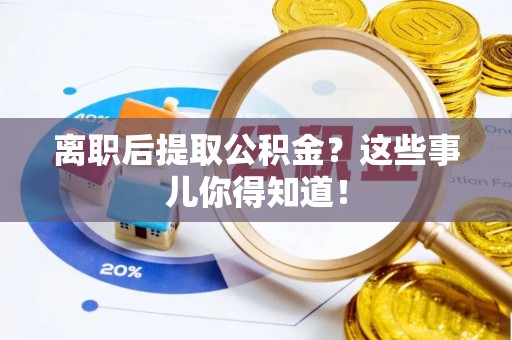 山丹离职后提取公积金？这些事儿你得知道！