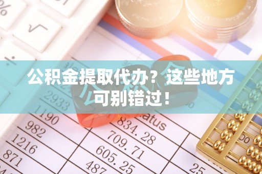 山丹公积金提取代办？这些地方可别错过！