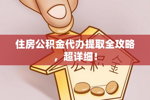 山丹住房公积金代办提取全攻略，超详细！