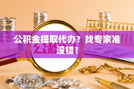 山丹公积金提取代办？找专家准没错！