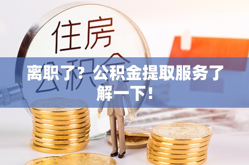 山丹离职了？公积金提取服务了解一下！