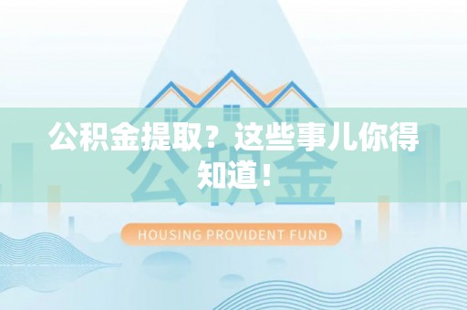山丹公积金提取？这些事儿你得知道！