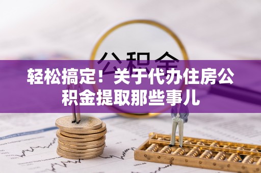 山丹轻松搞定！关于代办住房公积金提取那些事儿