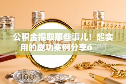 山丹公积金提取那些事儿！超实用的成功案例分享😎