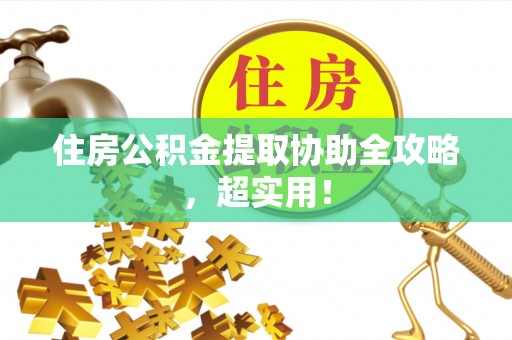 山丹住房公积金提取协助全攻略，超实用！