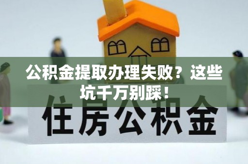 山丹公积金提取办理失败？这些坑千万别踩！