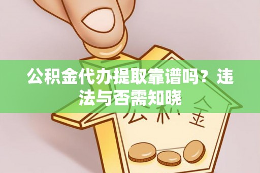 山丹公积金代办提取靠谱吗？违法与否需知晓