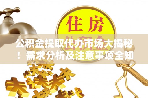 山丹公积金提取代办市场大揭秘！需求分析及注意事项全知道