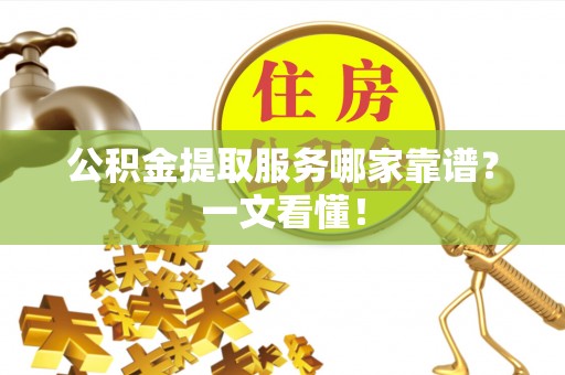 山丹公积金提取服务哪家靠谱？一文看懂！