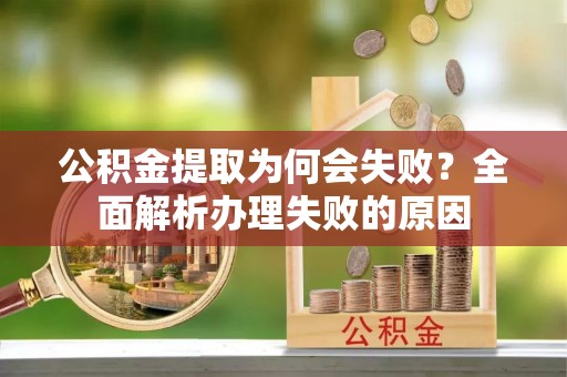 山丹公积金提取为何会失败？全面解析办理失败的原因