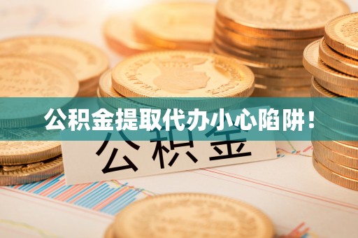 山丹公积金提取代办小心陷阱！