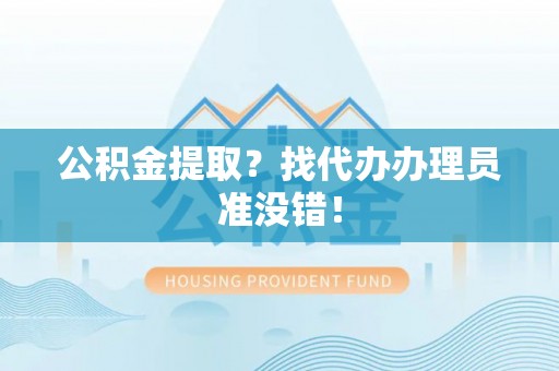 山丹公积金提取？找代办办理员准没错！