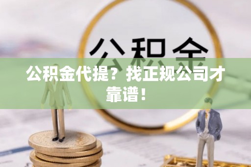 山丹公积金代提？找正规公司才靠谱！