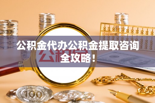 山丹公积金代办公积金提取咨询全攻略！
