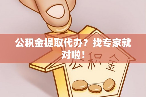 山丹公积金提取代办？找专家就对啦！