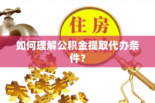 山丹如何理解公积金提取代办条件？