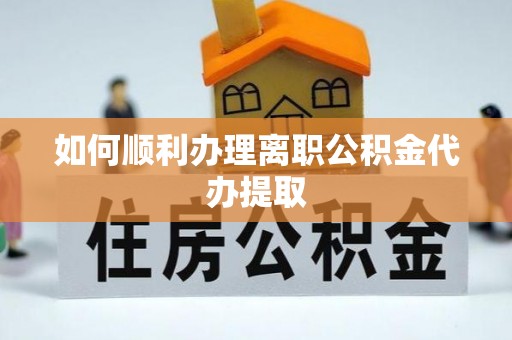 山丹如何顺利办理离职公积金代办提取
