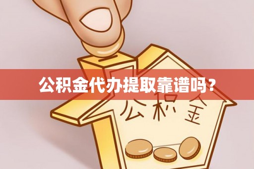 山丹公积金代办提取靠谱吗？