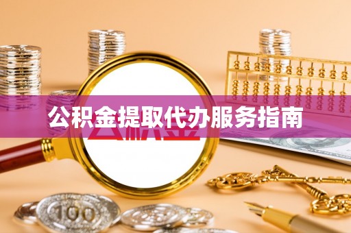 山丹公积金提取代办服务指南