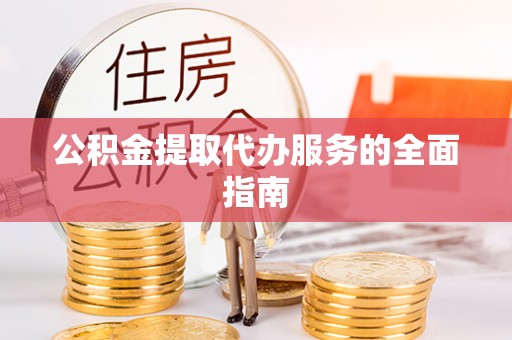 山丹公积金提取代办服务的全面指南