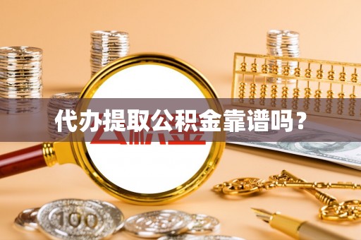 山丹代办提取公积金靠谱吗？