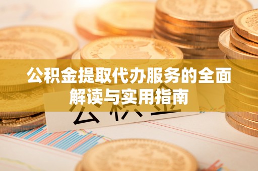 山丹公积金提取代办服务的全面解读与实用指南